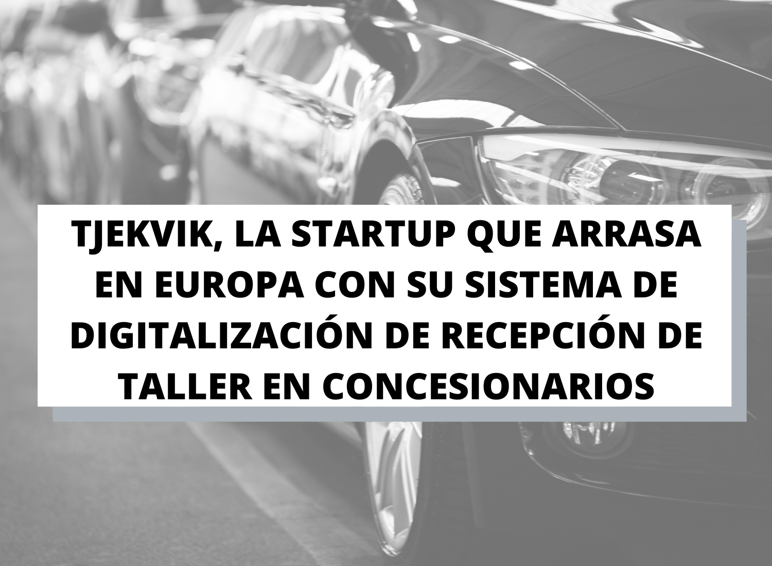 Tjekvik, la startup que arrasa en Europa con su sistema de digitalización de Recepción de Taller en Concesionarios