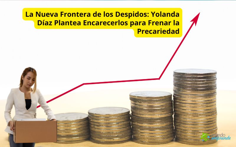 La Nueva Frontera de los Despidos: Yolanda Díaz Plantea Encarecerlos para Frenar la Precariedad Yolanda Díaz Plantea Encarecer los Despidos para Frenar la Precariedad