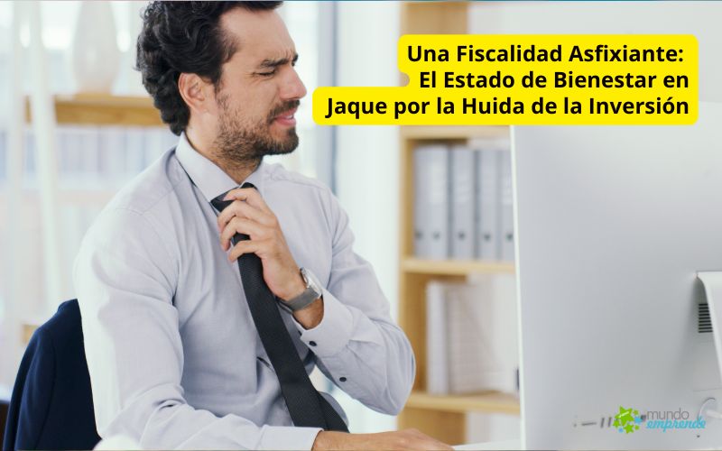 Una Fiscalidad Asfixiante: El Estado de Bienestar en Jaque por la Huida de la Inversión Una Fiscalidad Asfixiante