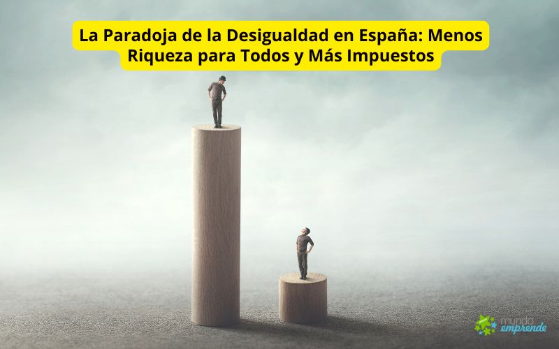 La Paradoja de la Desigualdad en España: Menos Riqueza para Todos y Más Impuestos La Paradoja de la Desigualdad en España