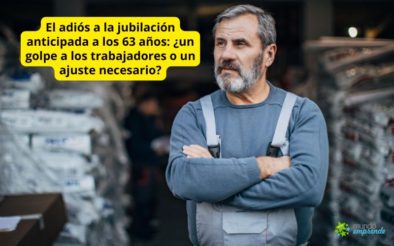 El adiós a la jubilación anticipada a los 63 años: ¿un golpe a los trabajadores o un ajuste necesario? El adiós a la jubilación anticipada a los 63 años