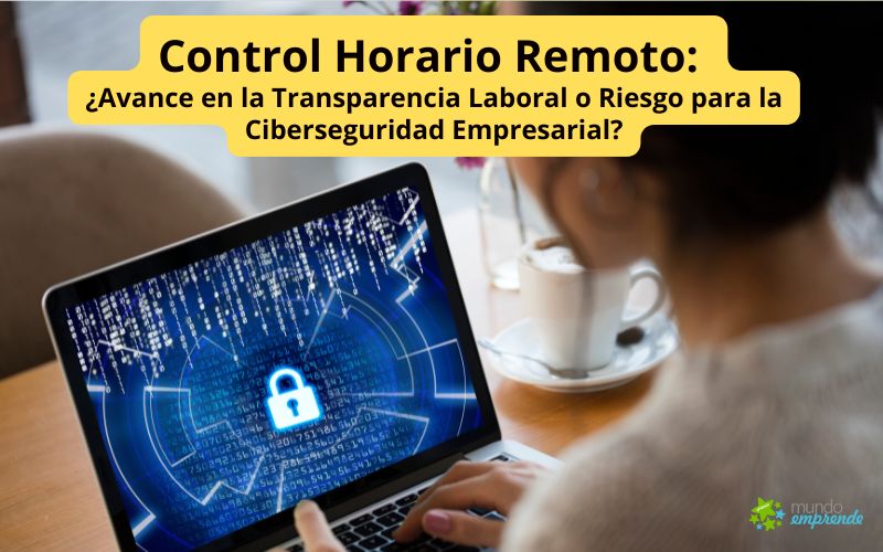 Control Horario Remoto: ¿Avance en la Transparencia Laboral o Riesgo para la Ciberseguridad Empresarial? Control Horario Remoto: ¿Riesgo para la Ciberseguridad Empresarial?