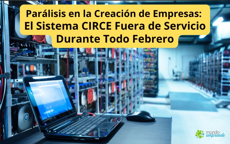 Parálisis en la Creación de Empresas: El Sistema CIRCE Fuera de Servicio Durante Todo Febrero El Sistema CIRCE Fuera de Servicio Durante Todo Febrero