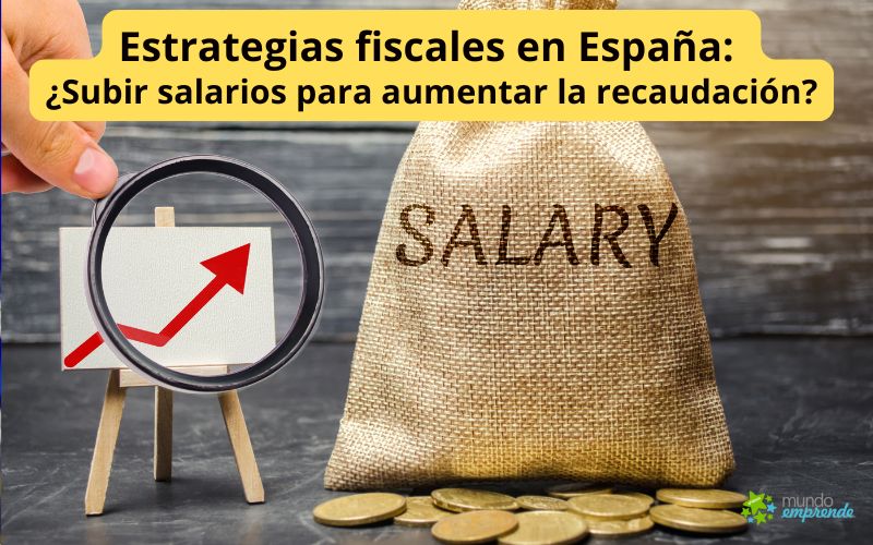 Estrategias fiscales en España: ¿Subir salarios para aumentar la recaudación? ¿Subir salarios para aumentar la recaudación?