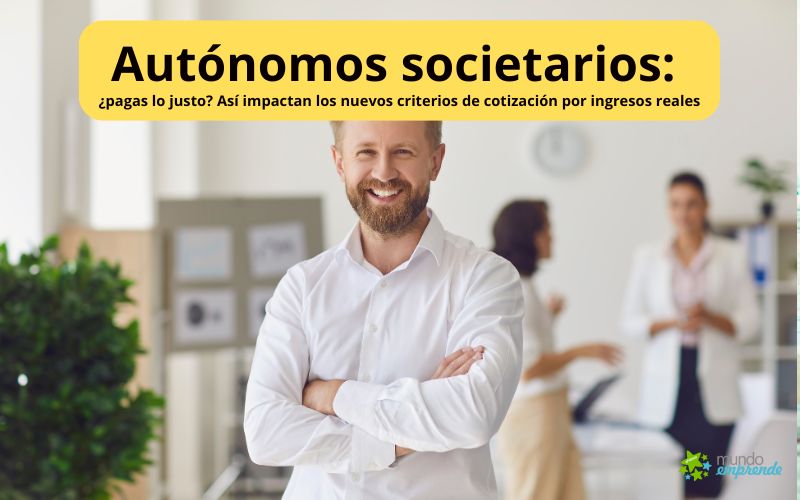 Autónomos societarios: ¿pagas lo justo? Así impactan los nuevos criterios de cotización por ingresos reales Autónomos societarios los nuevos criterios de cotización