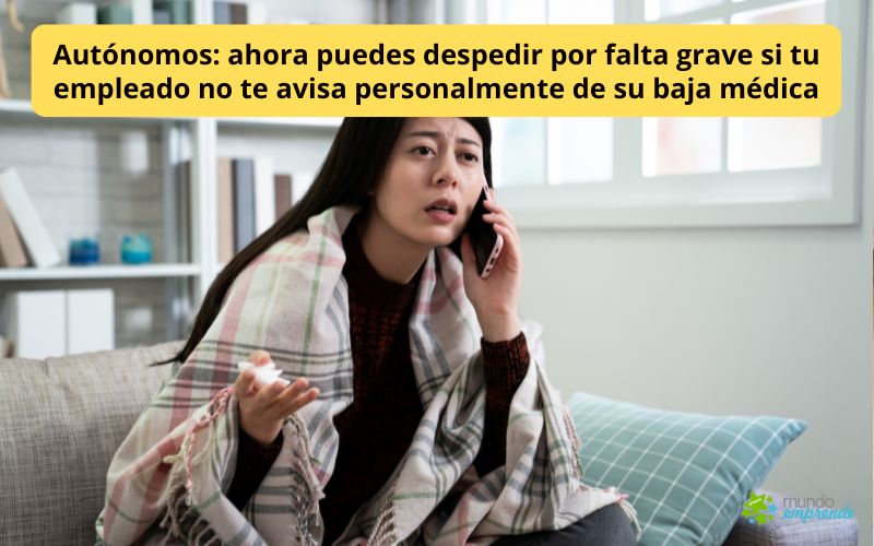 Autónomos: ahora puedes despedir por falta grave si tu empleado no te avisa personalmente de su baja médica Despedir por falta grave si tu empleado no te avisa de su baja médica